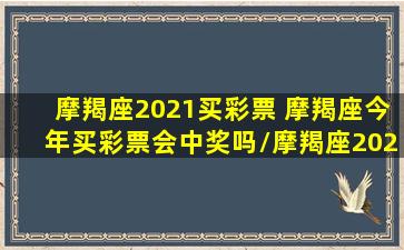 摩羯座2021买彩票 摩羯座今年买彩票会中奖吗/摩羯座2021买彩票 摩羯座今年买彩票会中奖吗-我的网站